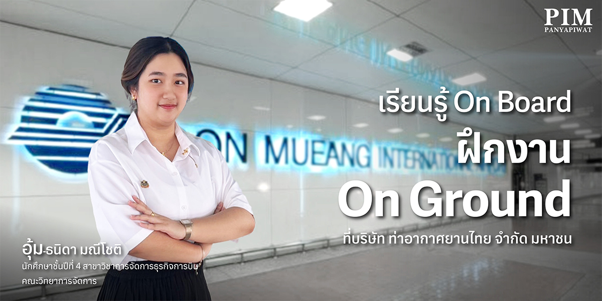 เรียนรู้ On Board ฝึกงาน On Ground ที่บริษัท ท่าอากาศยานไทย จำกัด มหาชน อุ้ม-ธนิดา มณีโชติ นักศึกษาชั้นปีที่ 4 สาขาวิชาการจัดการธุรกิจการบิน คณะวิทยาการจัดการ พีไอเอ็ม