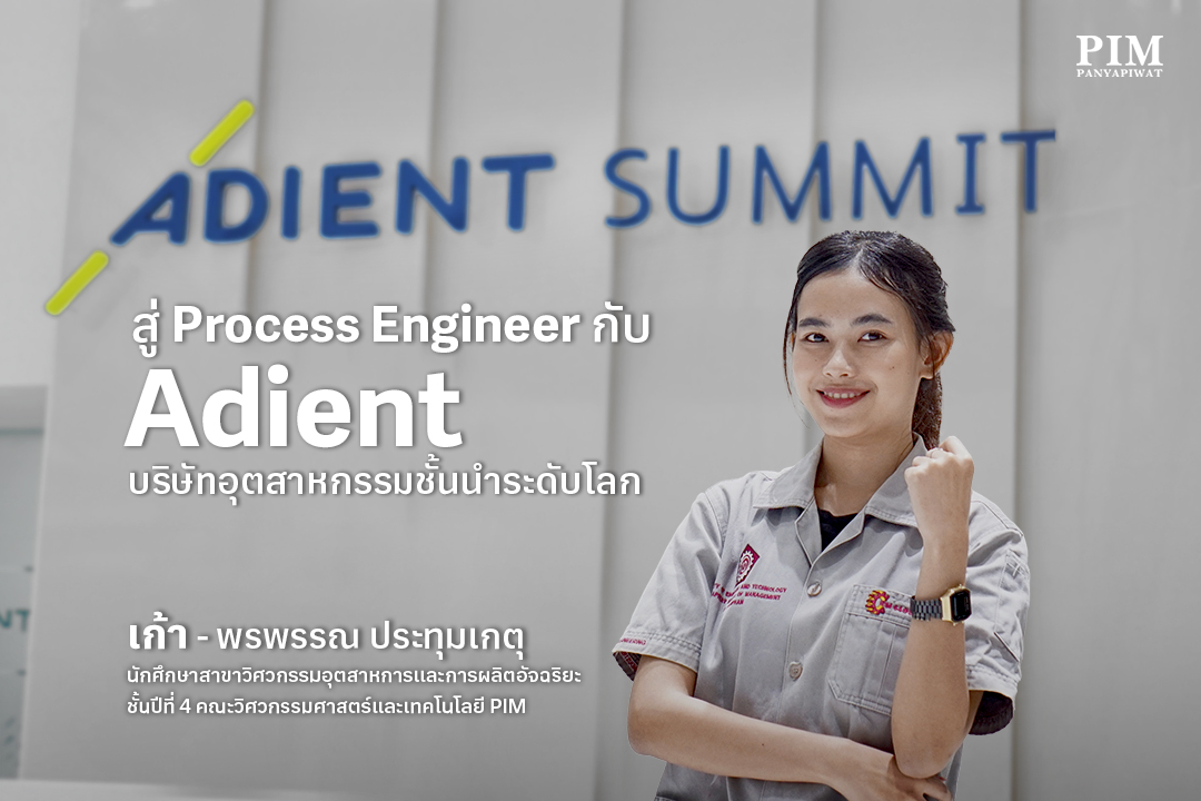 เปิดประสบการณ์ฝึกงานในฐานะวิศวกรกระบวนการผลิต กับ เก้า - พรพรรณ ประทุมเกตุ นักศึกษาวิศวะ PIM สาขาวิศวกรรมอุตสาหการและการผลิตอัจฉริยะ สัมผัสเทคโนโลยีและกระบวนการผลิตที่ทันสมัย ที่บริษัท แอเดียนท์ แอนด์ ซัมมิท คอร์ปอเรชั่น จำกัด บริษัทผู้ผลิตเบาะรถยนต์ชั้นนำระดับโลก